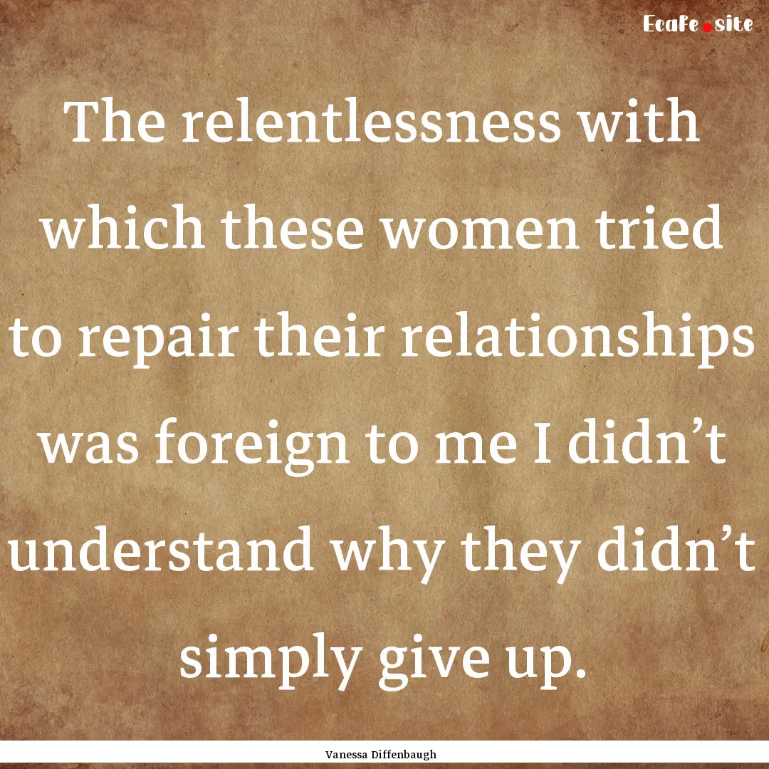 The relentlessness with which these women.... : Quote by Vanessa Diffenbaugh