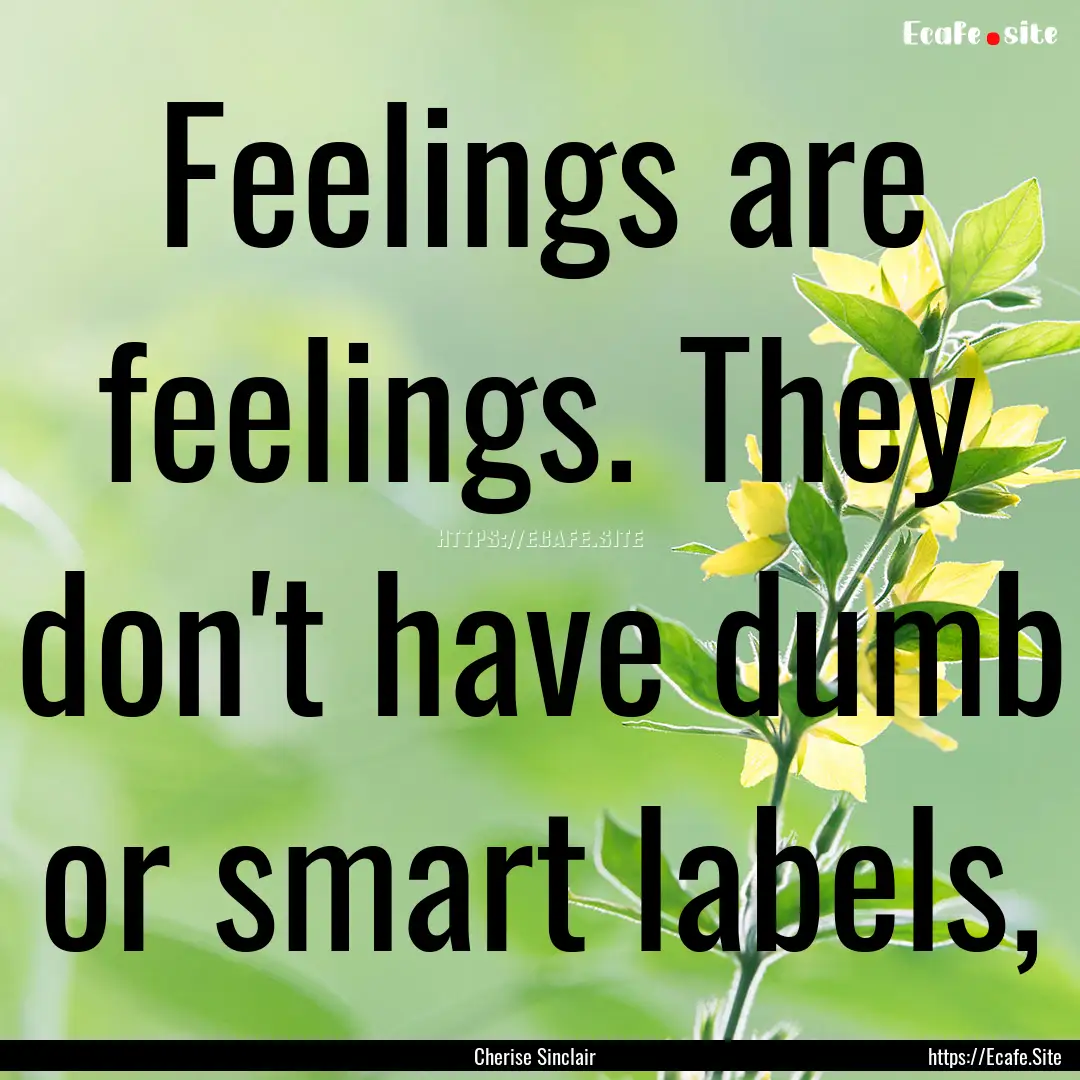 Feelings are feelings. They don't have dumb.... : Quote by Cherise Sinclair