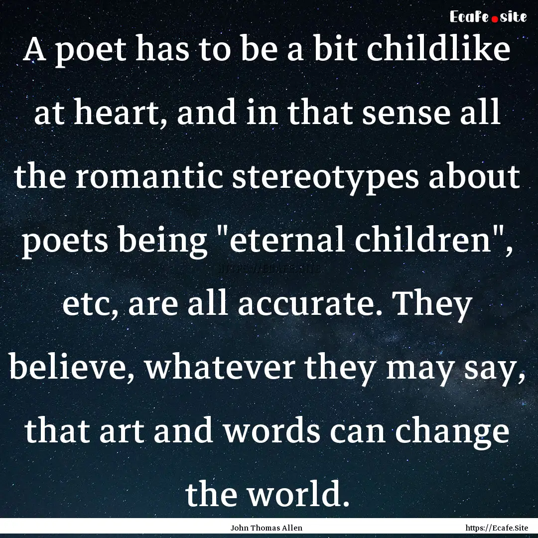 A poet has to be a bit childlike at heart,.... : Quote by John Thomas Allen