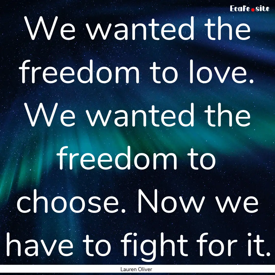 We wanted the freedom to love. We wanted.... : Quote by Lauren Oliver