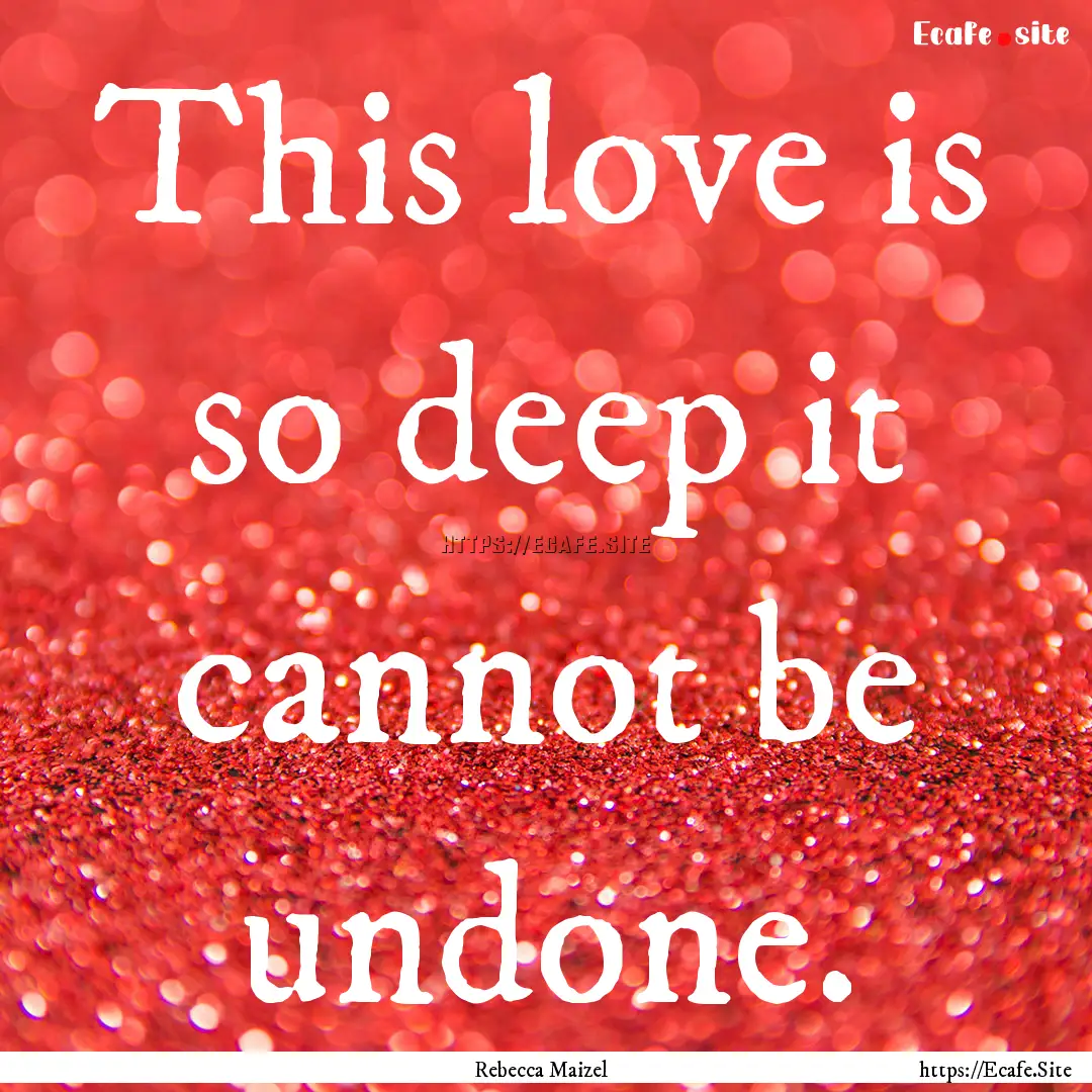 This love is so deep it cannot be undone..... : Quote by Rebecca Maizel