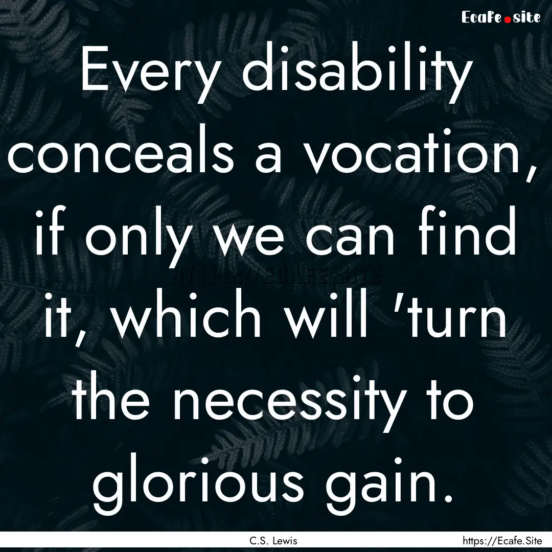 Every disability conceals a vocation, if.... : Quote by C.S. Lewis