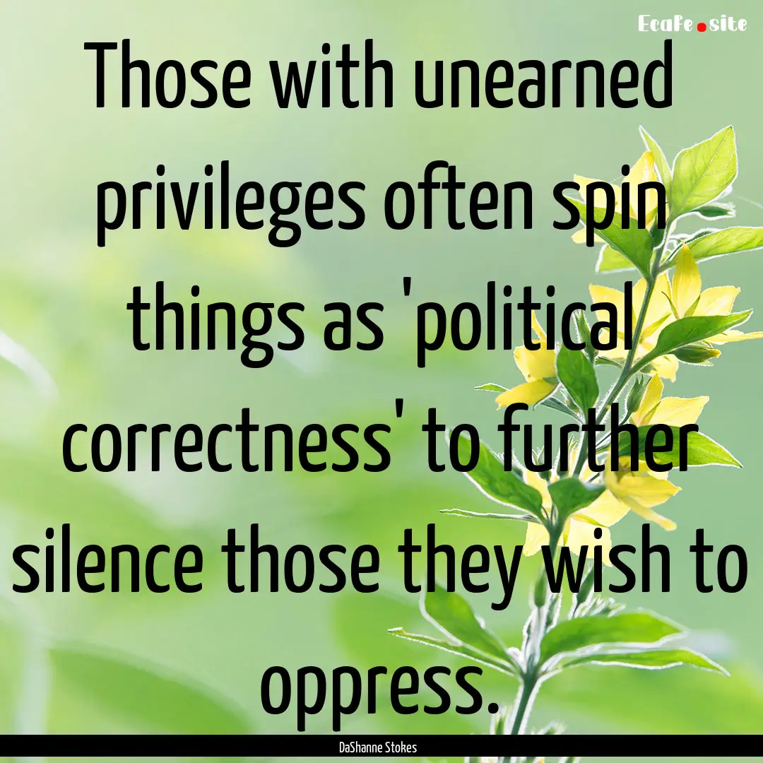 Those with unearned privileges often spin.... : Quote by DaShanne Stokes