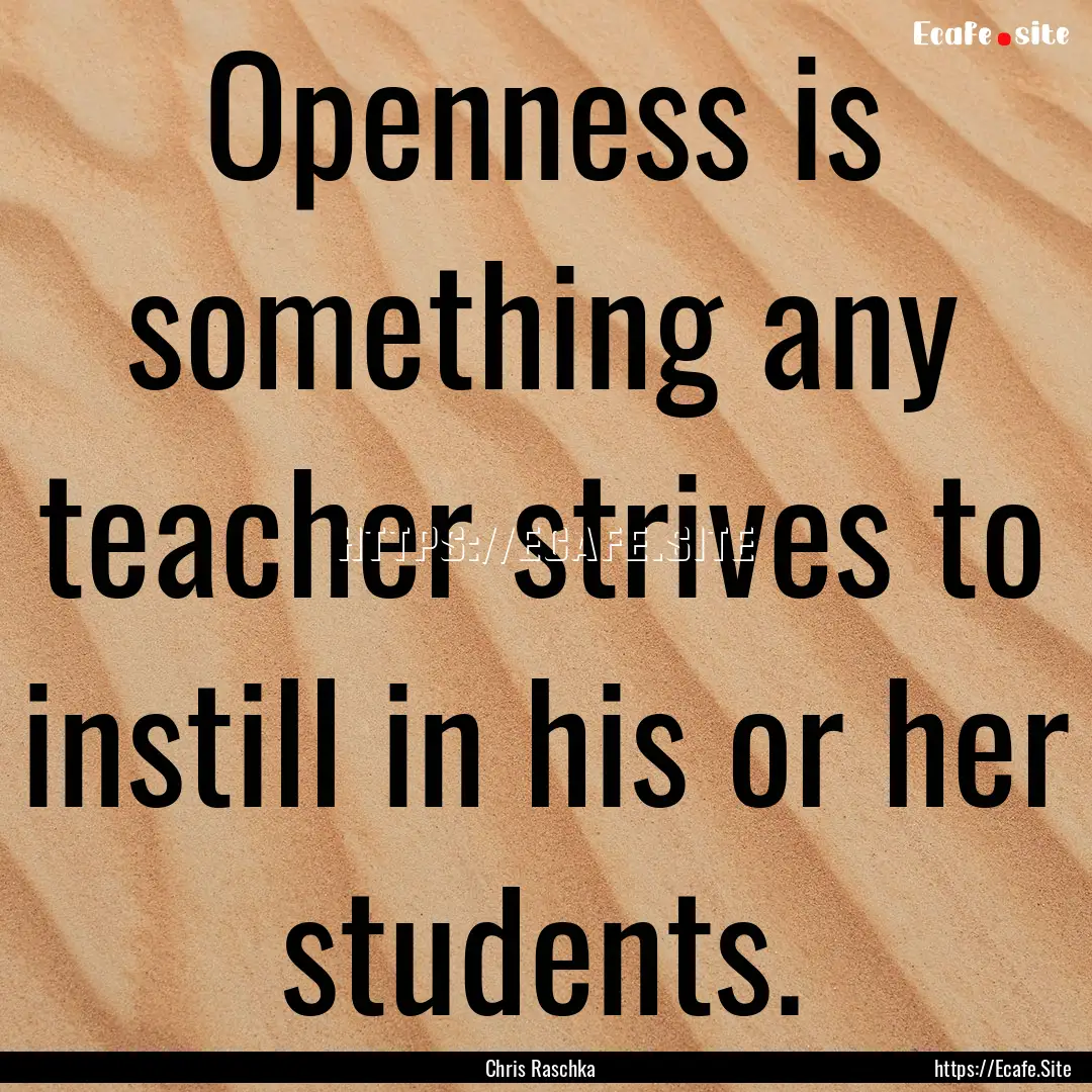 Openness is something any teacher strives.... : Quote by Chris Raschka