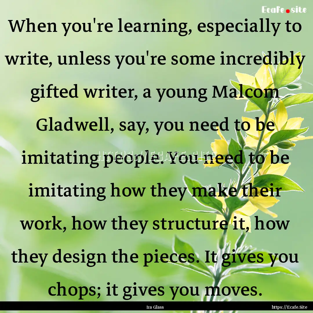 When you're learning, especially to write,.... : Quote by Ira Glass