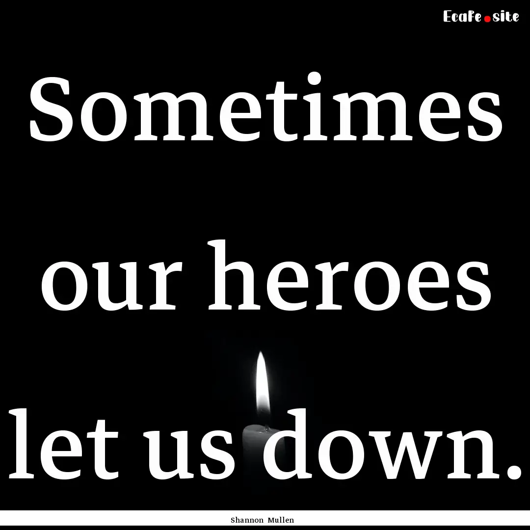 Sometimes our heroes let us down. : Quote by Shannon Mullen