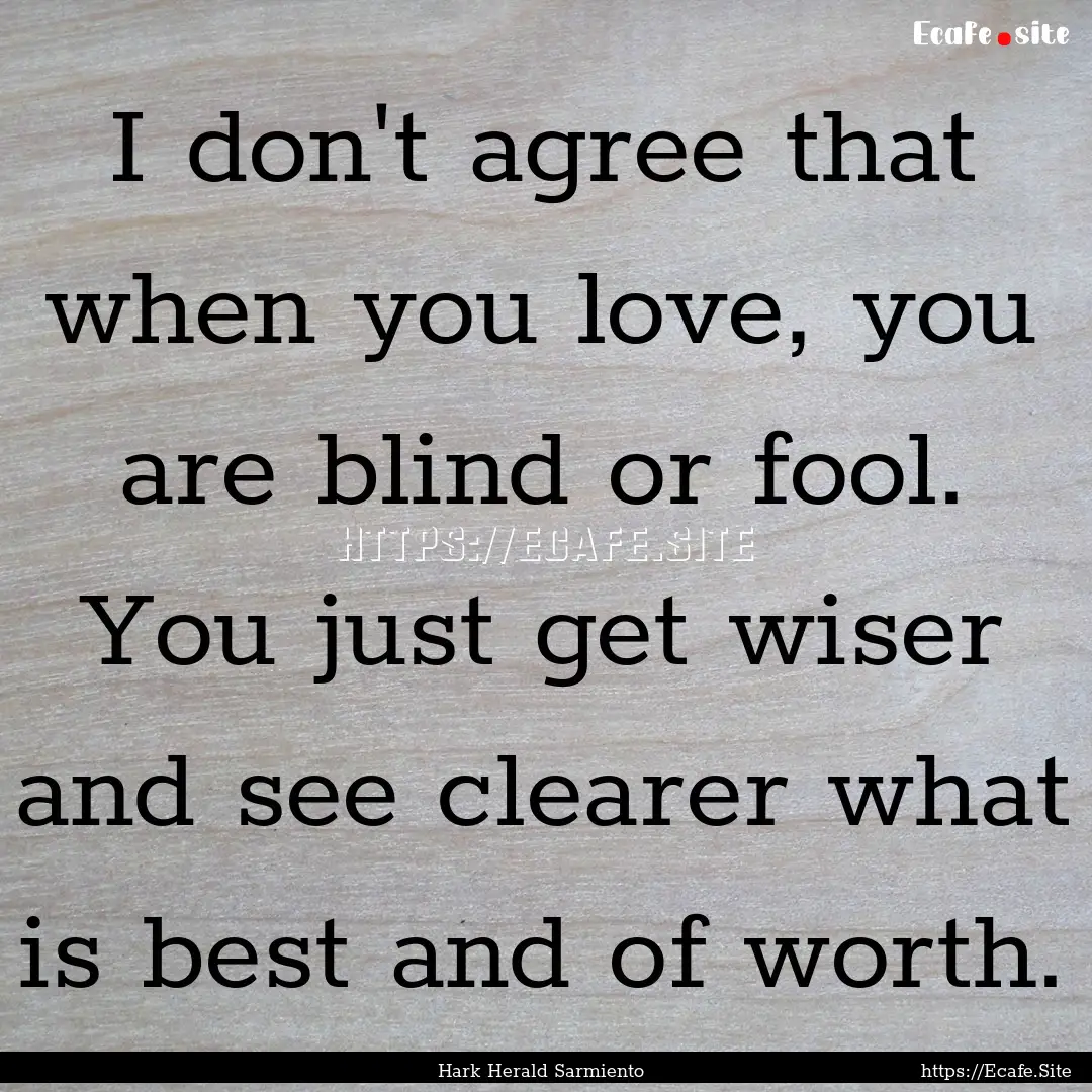 I don't agree that when you love, you are.... : Quote by Hark Herald Sarmiento