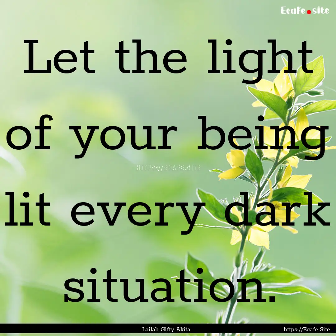 Let the light of your being lit every dark.... : Quote by Lailah Gifty Akita