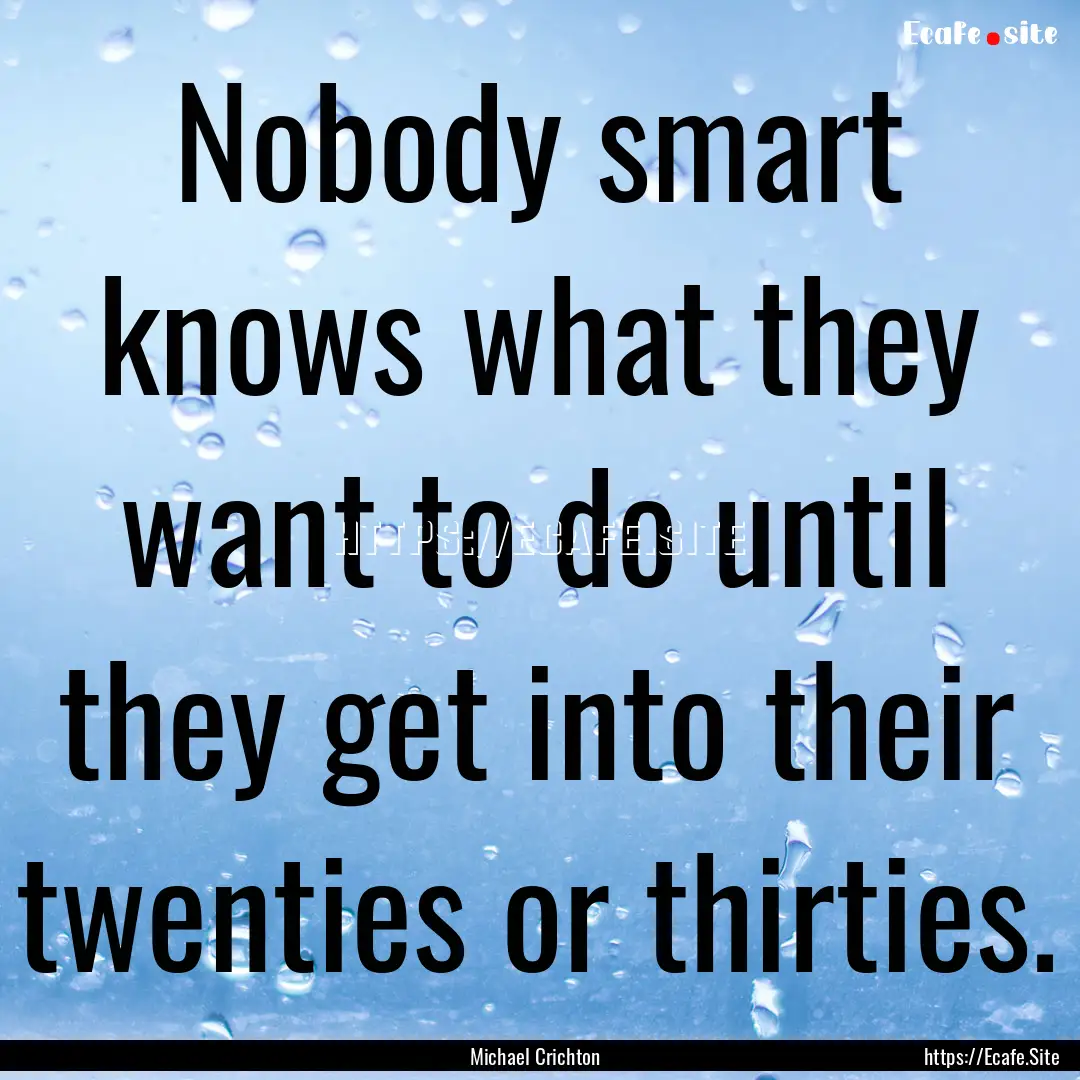 Nobody smart knows what they want to do until.... : Quote by Michael Crichton