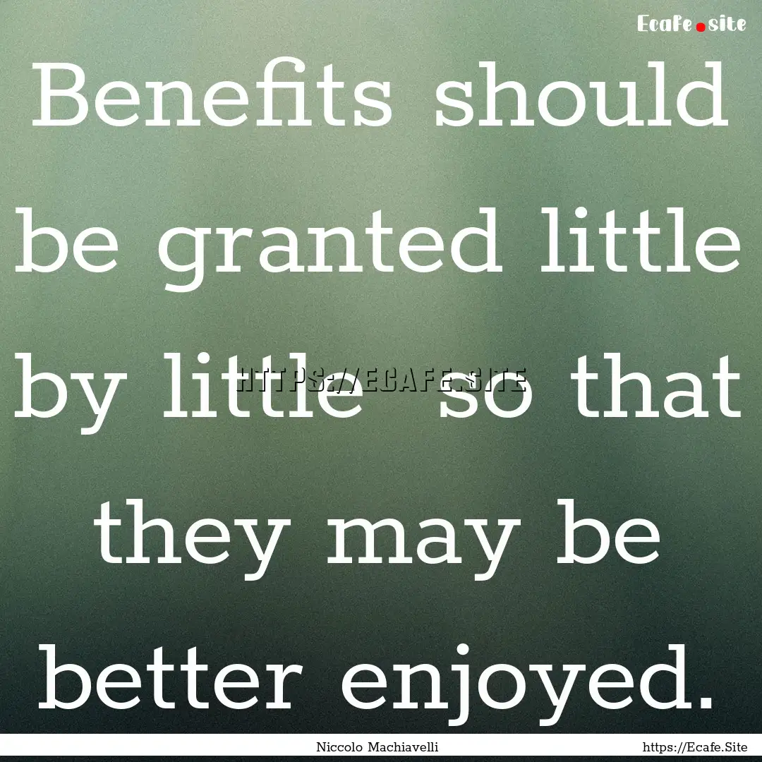 Benefits should be granted little by little.... : Quote by Niccolo Machiavelli