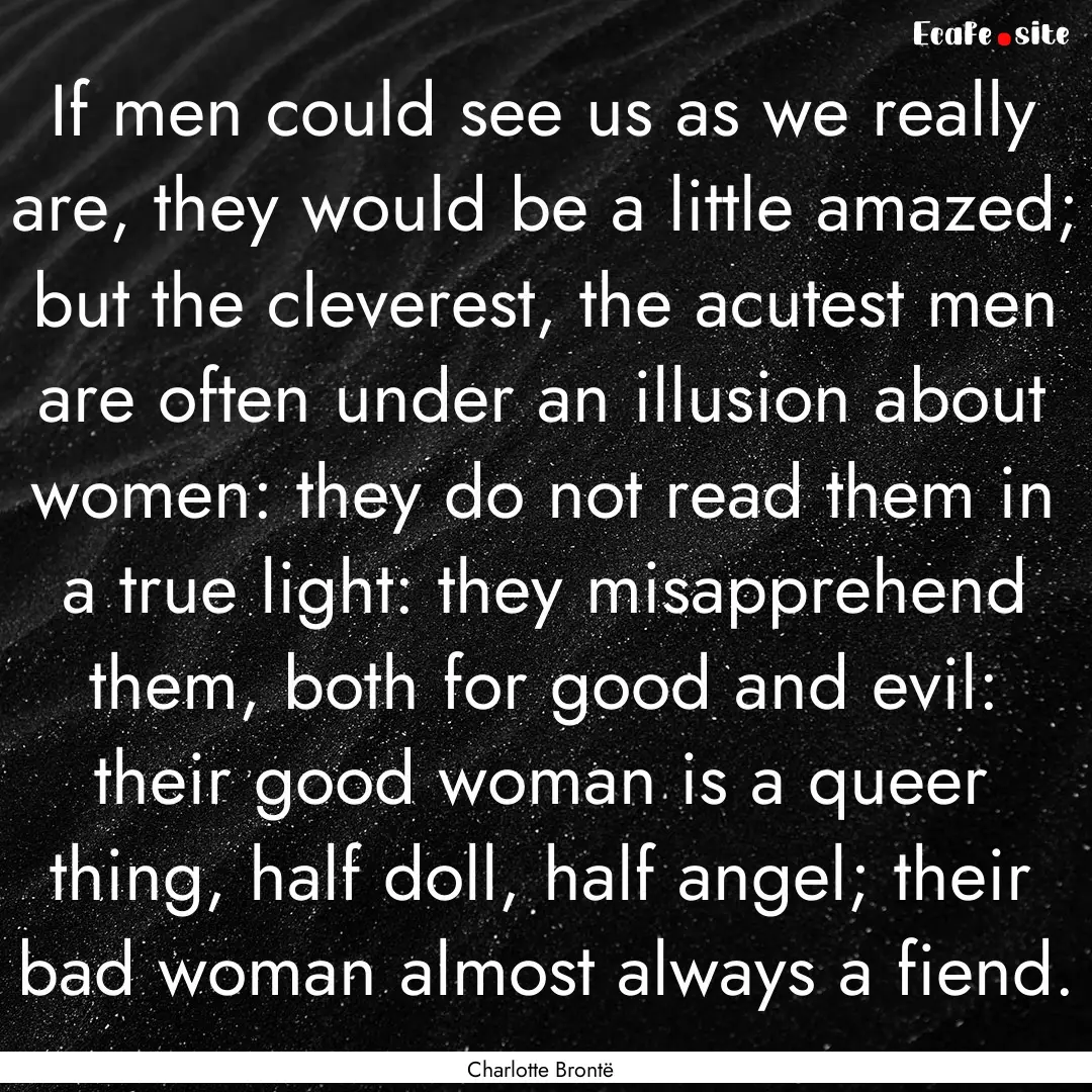 If men could see us as we really are, they.... : Quote by Charlotte Brontë