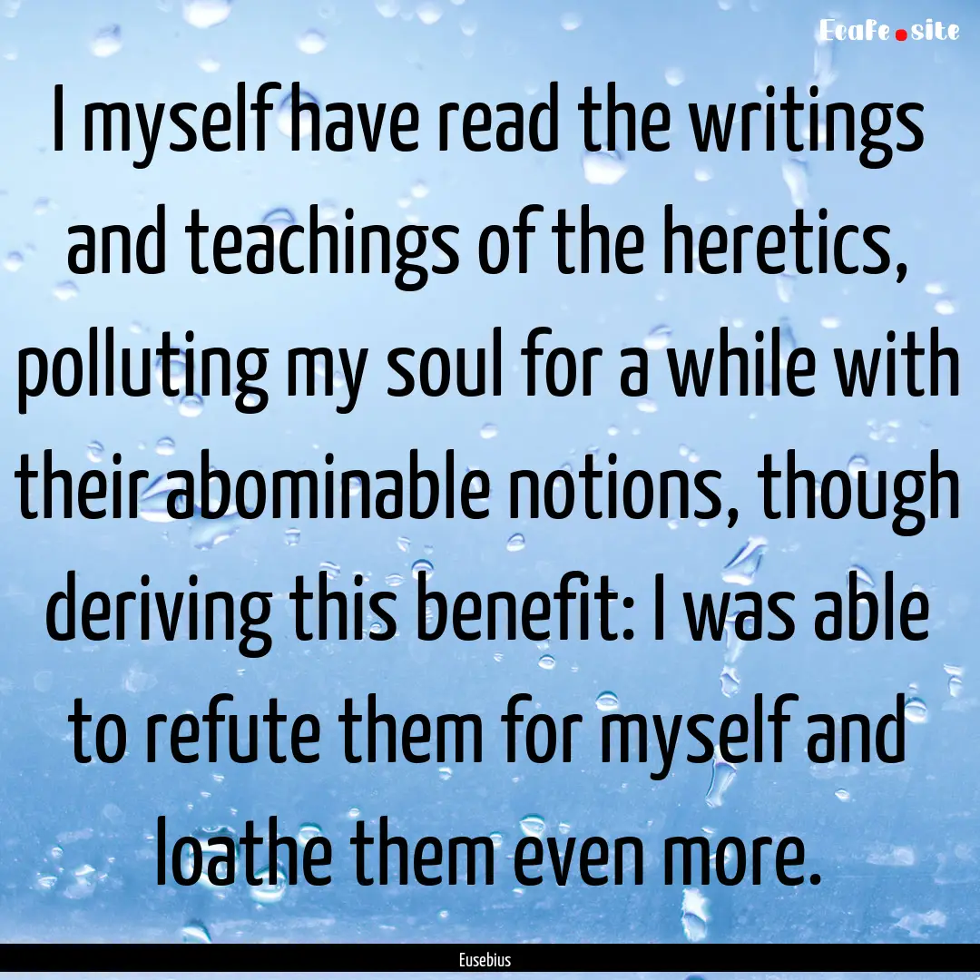 I myself have read the writings and teachings.... : Quote by Eusebius