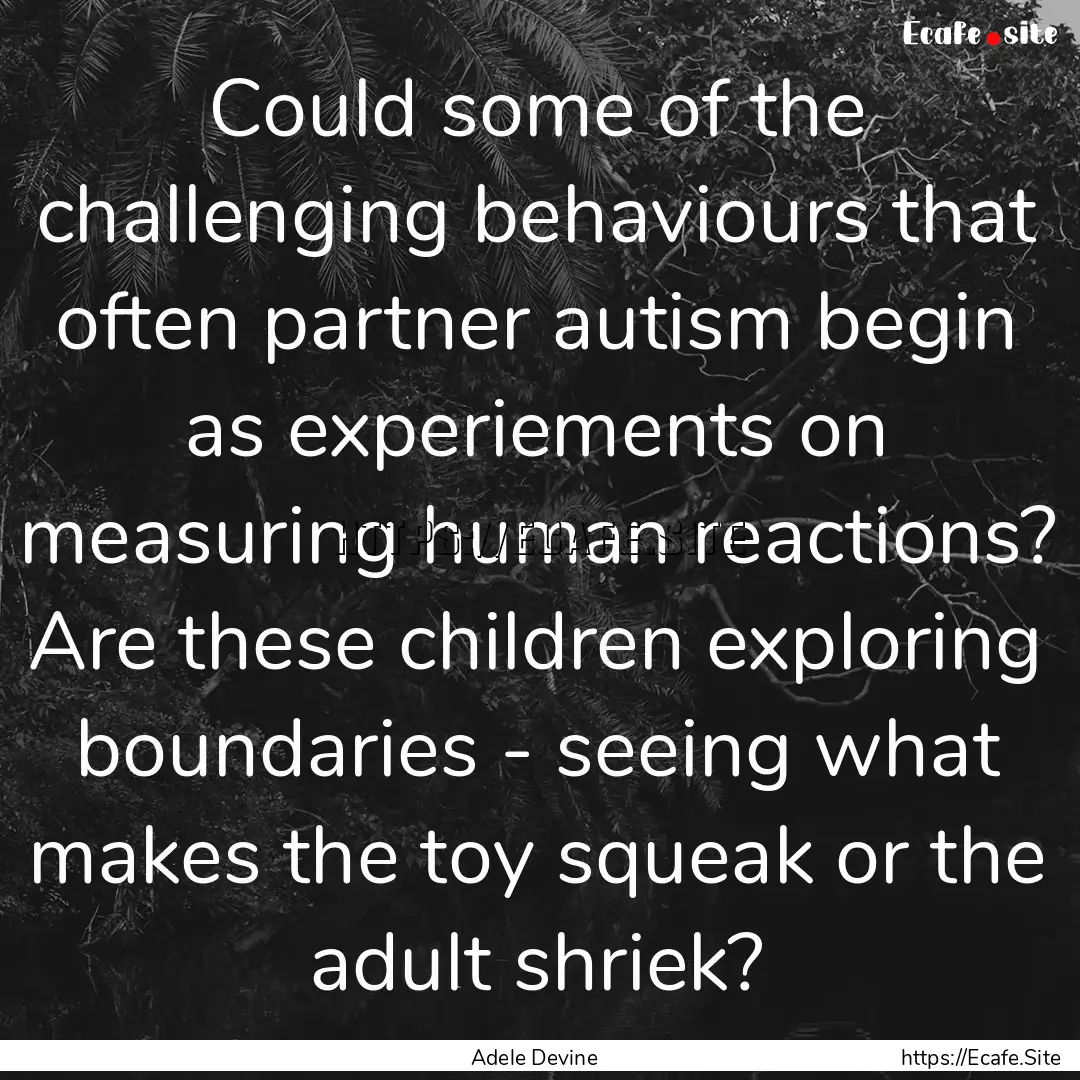 Could some of the challenging behaviours.... : Quote by Adele Devine