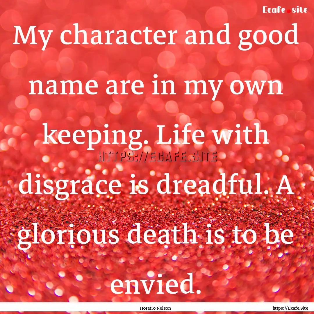 My character and good name are in my own.... : Quote by Horatio Nelson