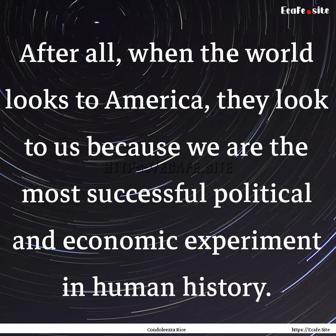 After all, when the world looks to America,.... : Quote by Condoleezza Rice