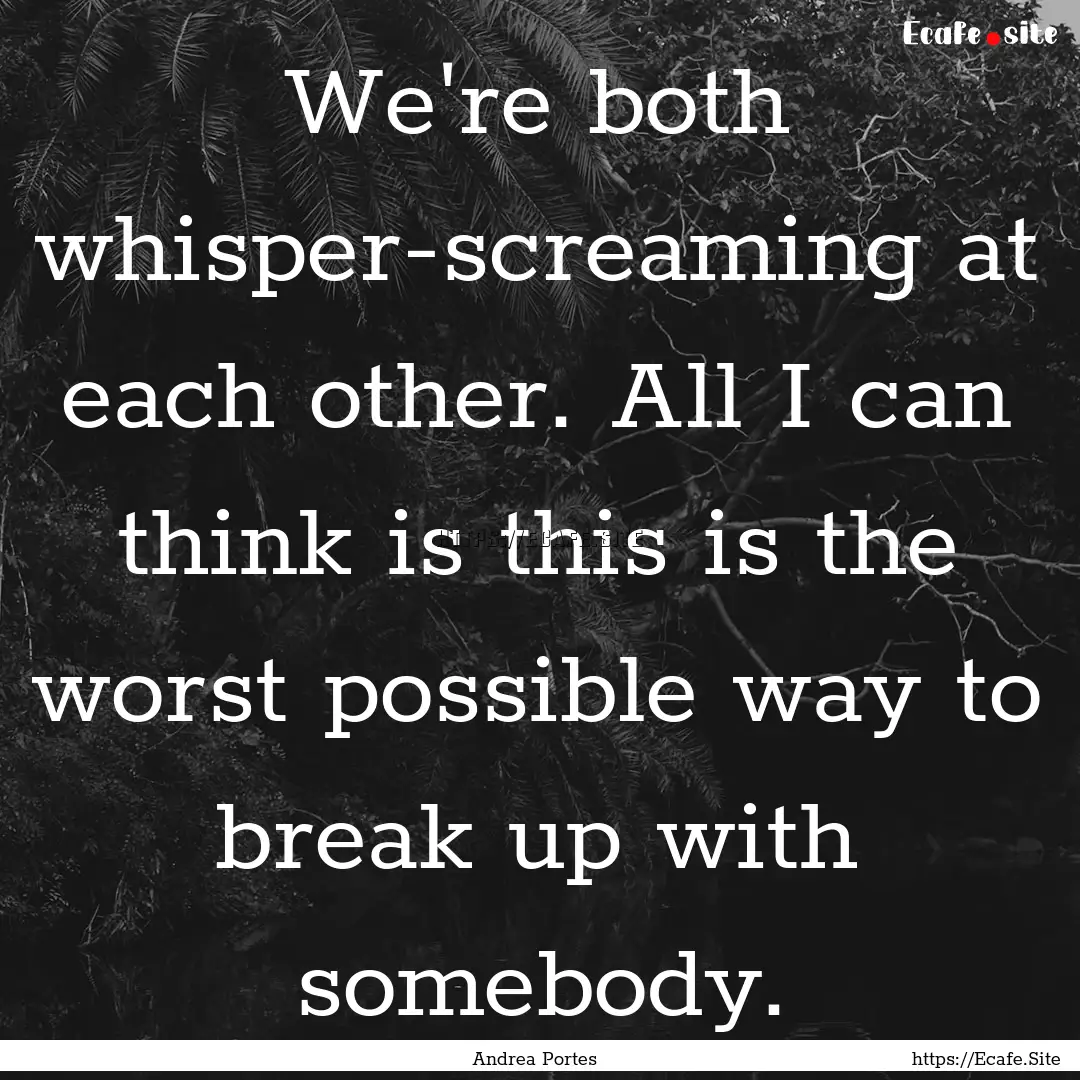 We're both whisper-screaming at each other..... : Quote by Andrea Portes