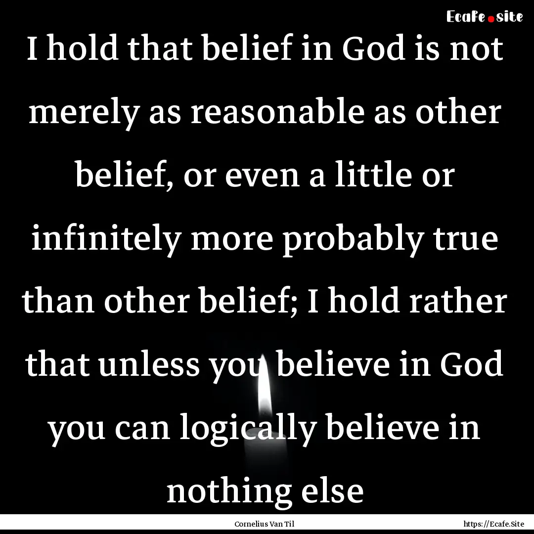 I hold that belief in God is not merely as.... : Quote by Cornelius Van Til