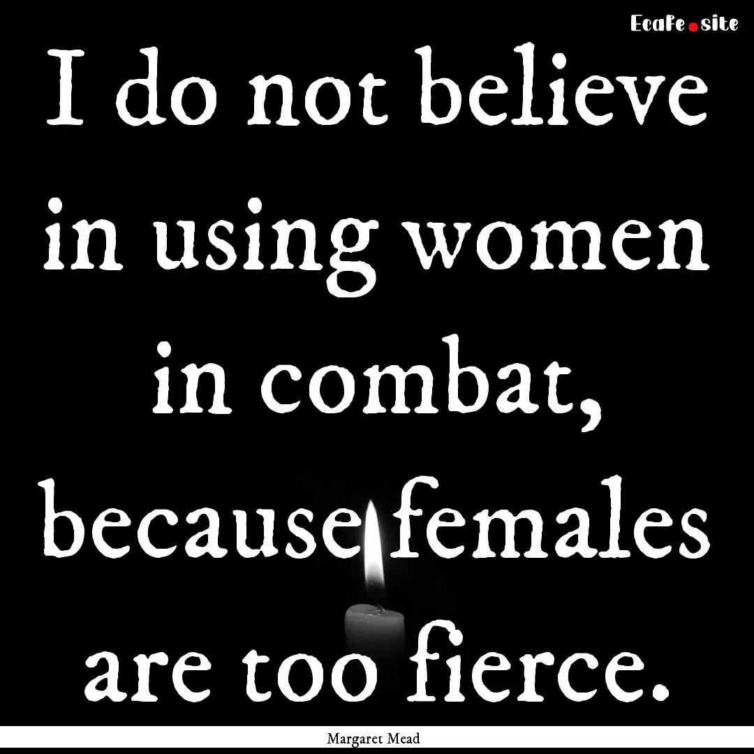 I do not believe in using women in combat,.... : Quote by Margaret Mead