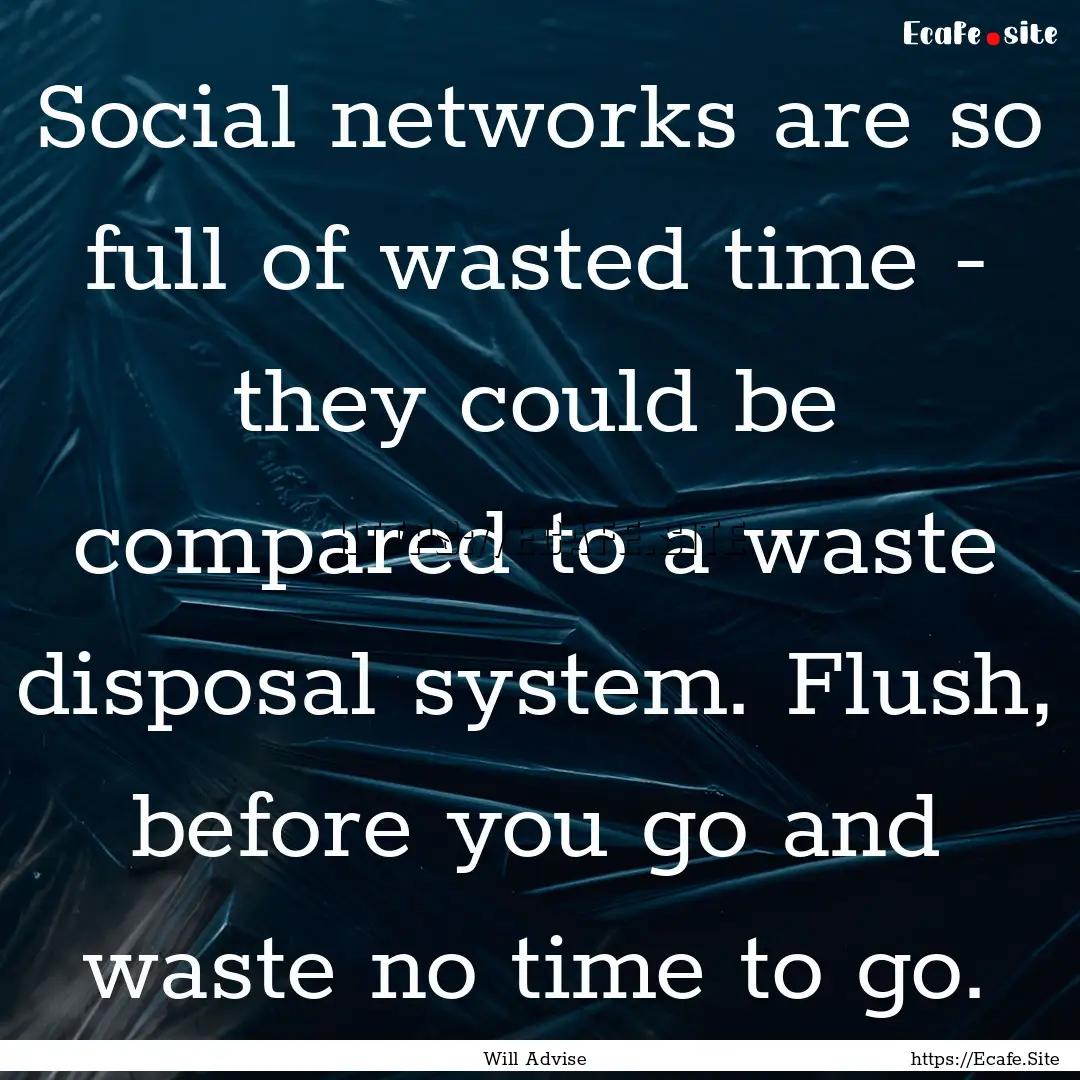 Social networks are so full of wasted time.... : Quote by Will Advise