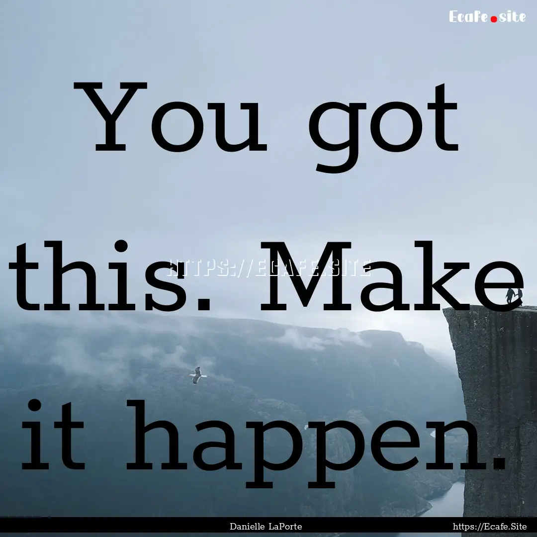 You got this. Make it happen. : Quote by Danielle LaPorte