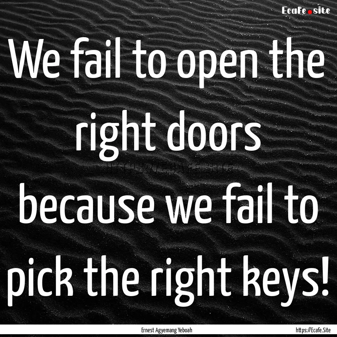 We fail to open the right doors because we.... : Quote by Ernest Agyemang Yeboah