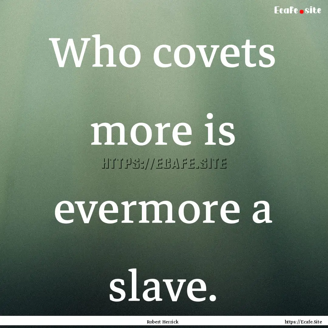 Who covets more is evermore a slave. : Quote by Robert Herrick