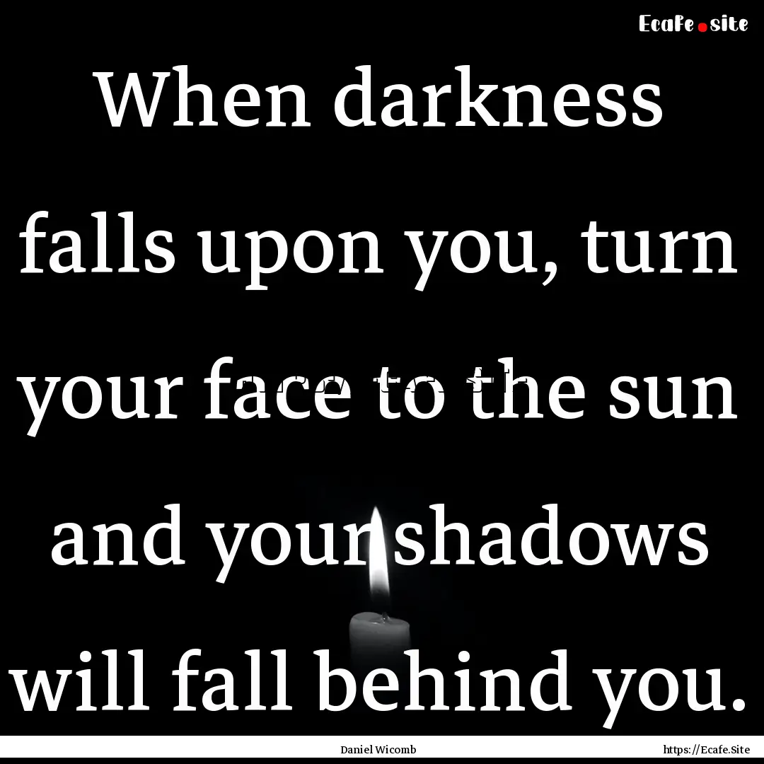 When darkness falls upon you, turn your face.... : Quote by Daniel Wicomb