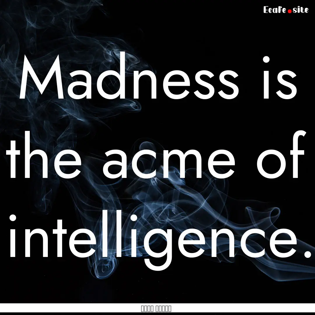 Madness is the acme of intelligence. : Quote by نجيب محفوظ