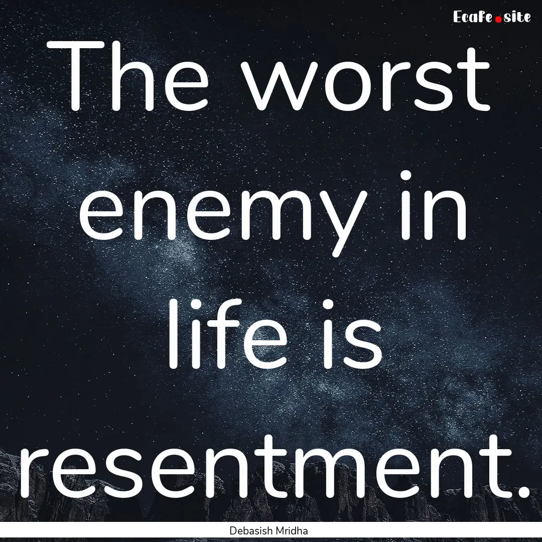 The worst enemy in life is resentment. : Quote by Debasish Mridha