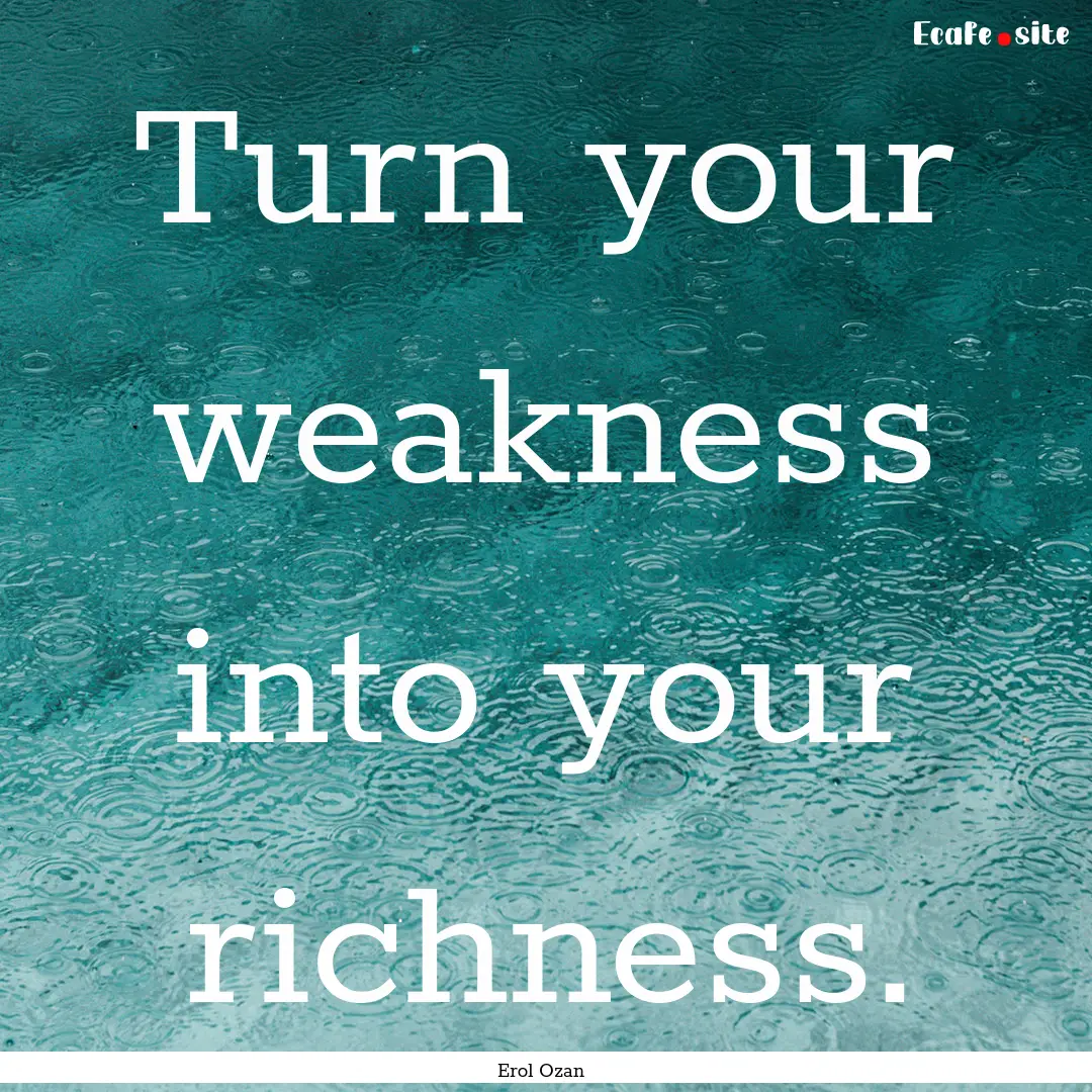 Turn your weakness into your richness. : Quote by Erol Ozan