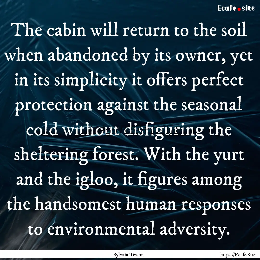 The cabin will return to the soil when abandoned.... : Quote by Sylvain Tesson