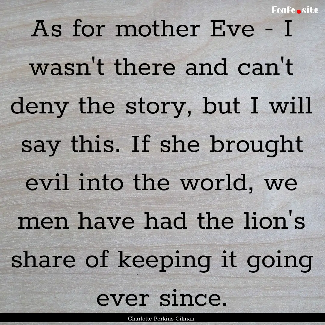 As for mother Eve - I wasn't there and can't.... : Quote by Charlotte Perkins Gilman