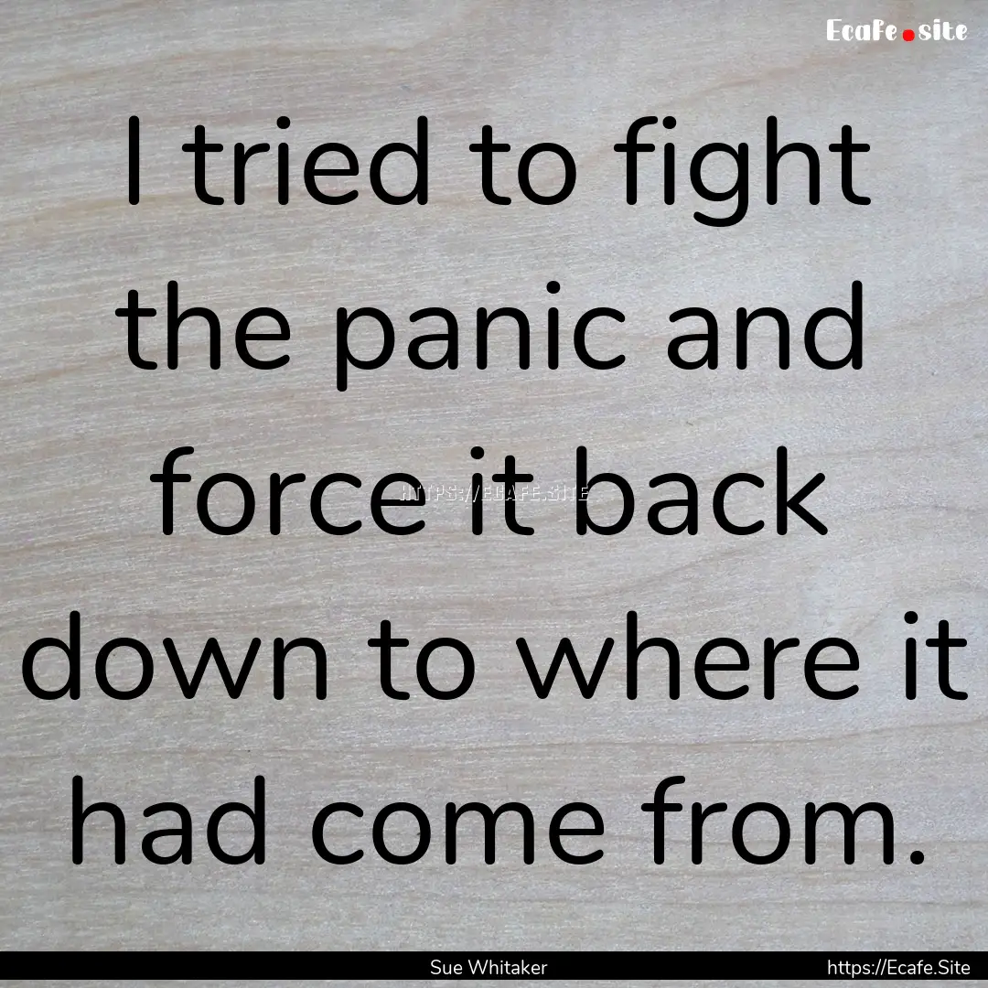 I tried to fight the panic and force it back.... : Quote by Sue Whitaker