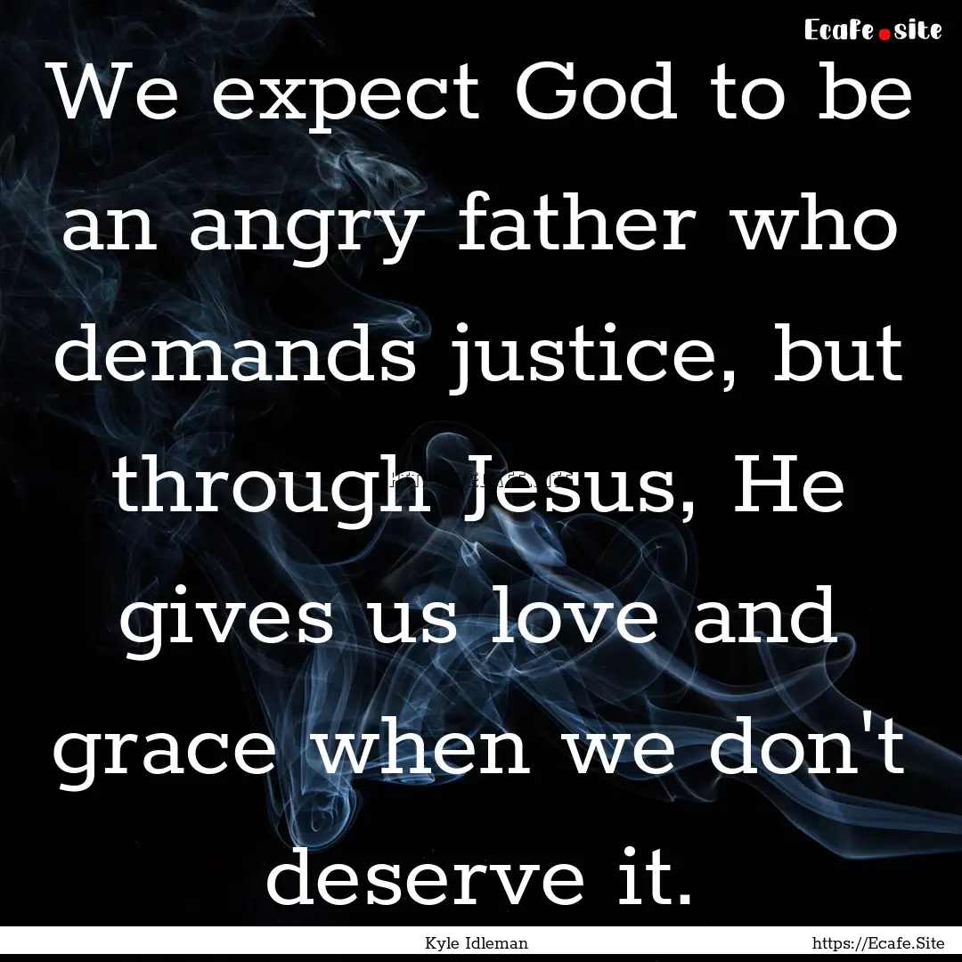 We expect God to be an angry father who demands.... : Quote by Kyle Idleman