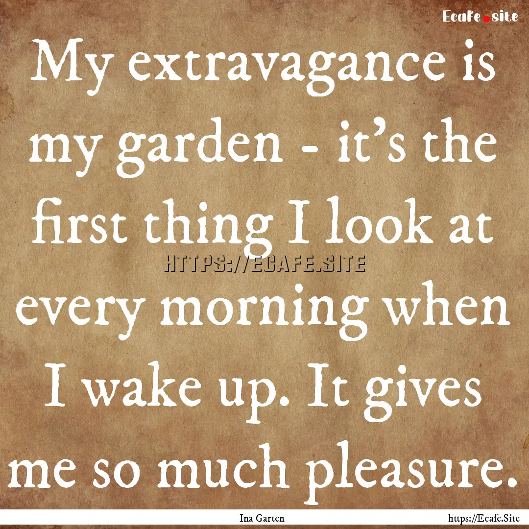 My extravagance is my garden - it's the first.... : Quote by Ina Garten