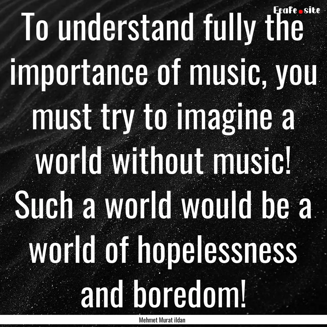 To understand fully the importance of music,.... : Quote by Mehmet Murat ildan