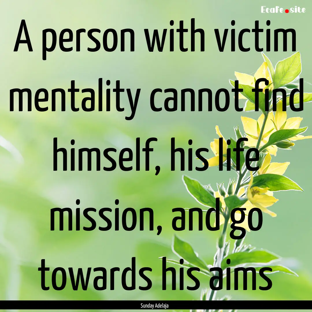 A person with victim mentality cannot find.... : Quote by Sunday Adelaja