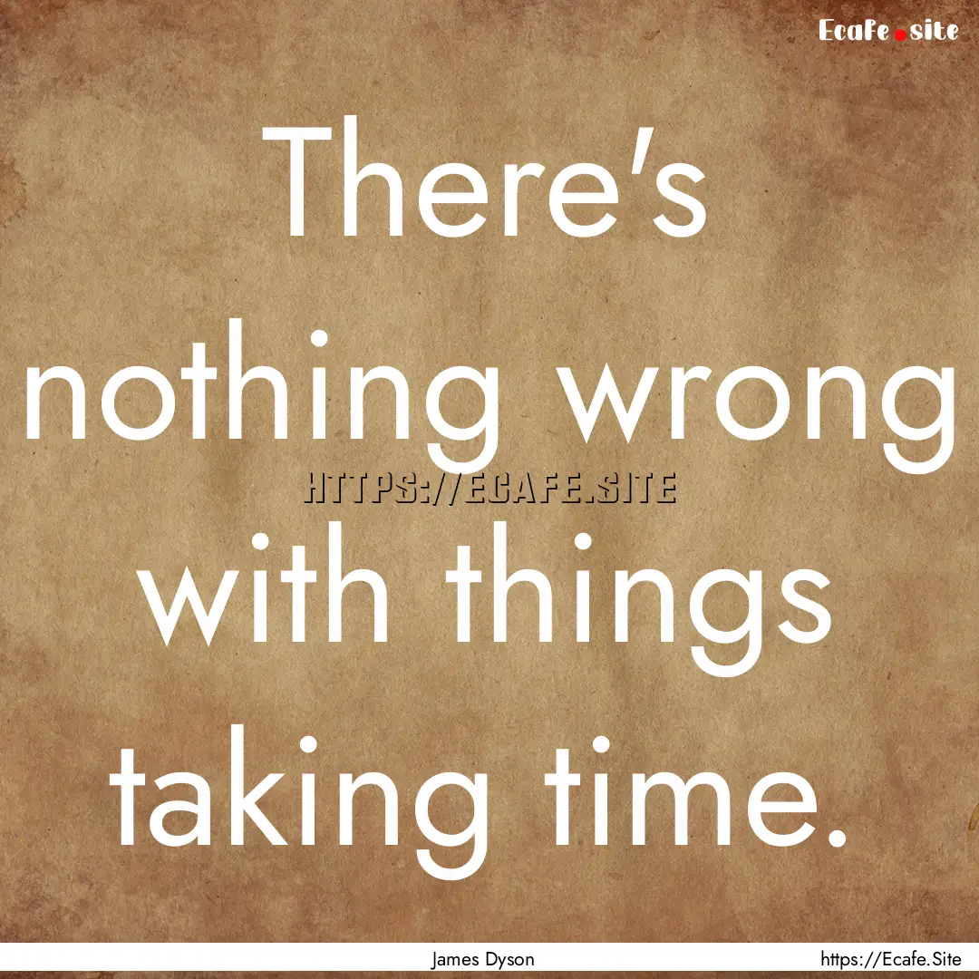 There's nothing wrong with things taking.... : Quote by James Dyson