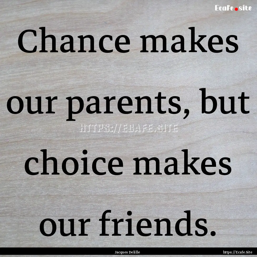 Chance makes our parents, but choice makes.... : Quote by Jacques Delille