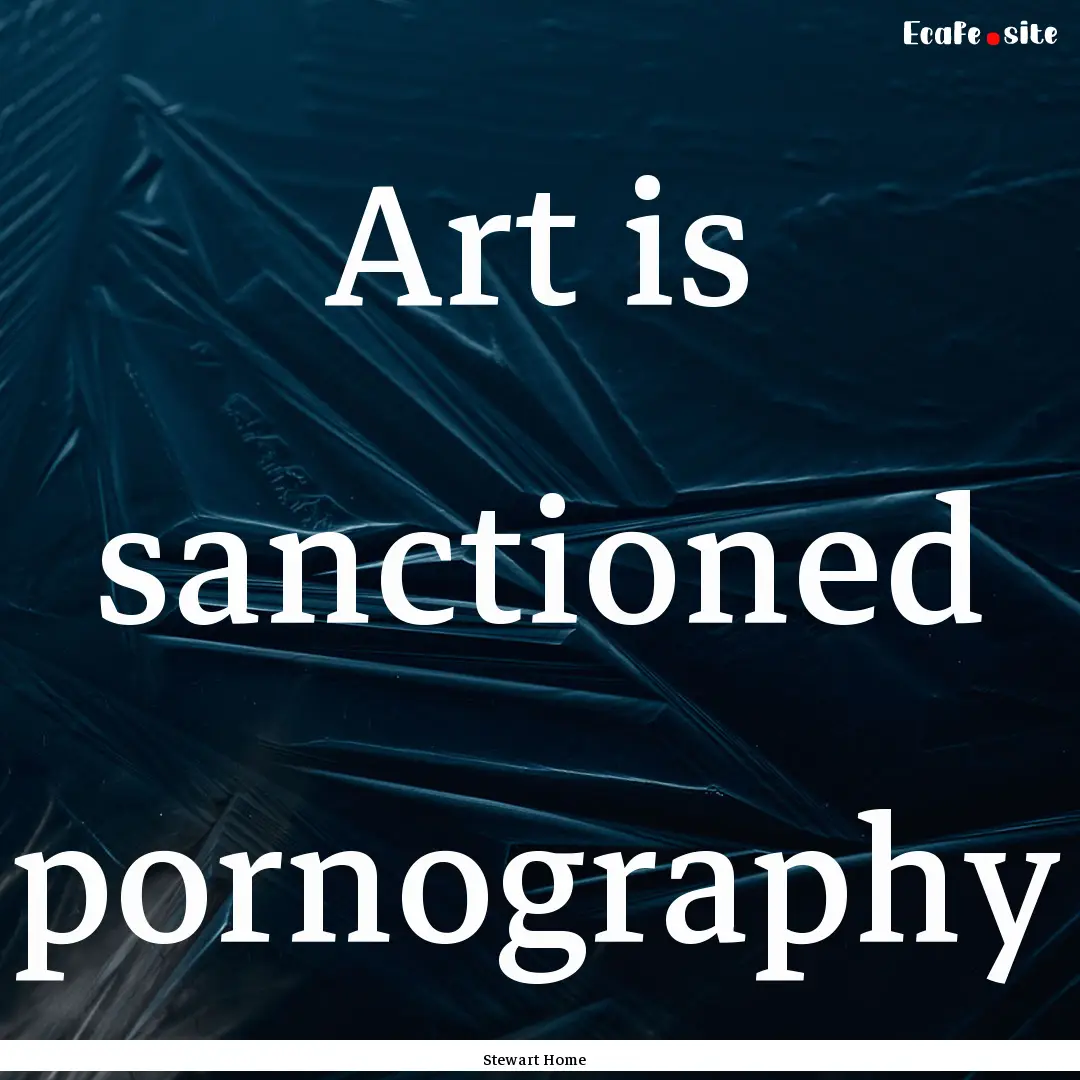 Art is sanctioned pornography : Quote by Stewart Home