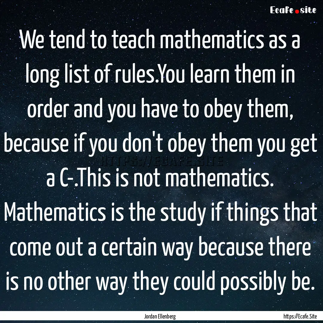 We tend to teach mathematics as a long list.... : Quote by Jordan Ellenberg