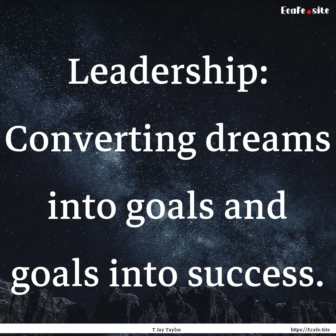 Leadership: Converting dreams into goals.... : Quote by T Jay Taylor