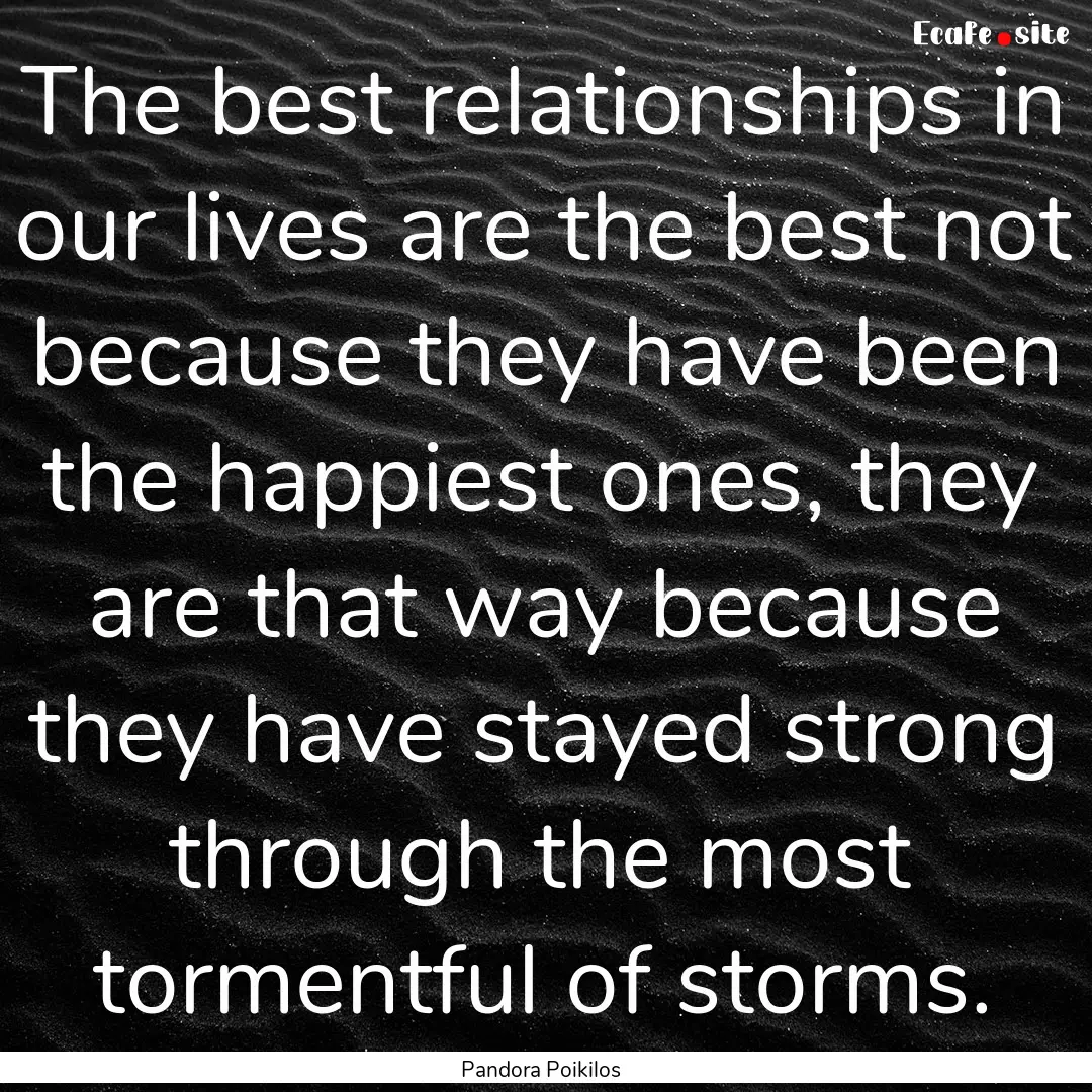 The best relationships in our lives are the.... : Quote by Pandora Poikilos