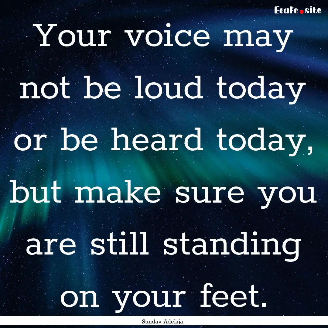 Your voice may not be loud today or be heard.... : Quote by Sunday Adelaja