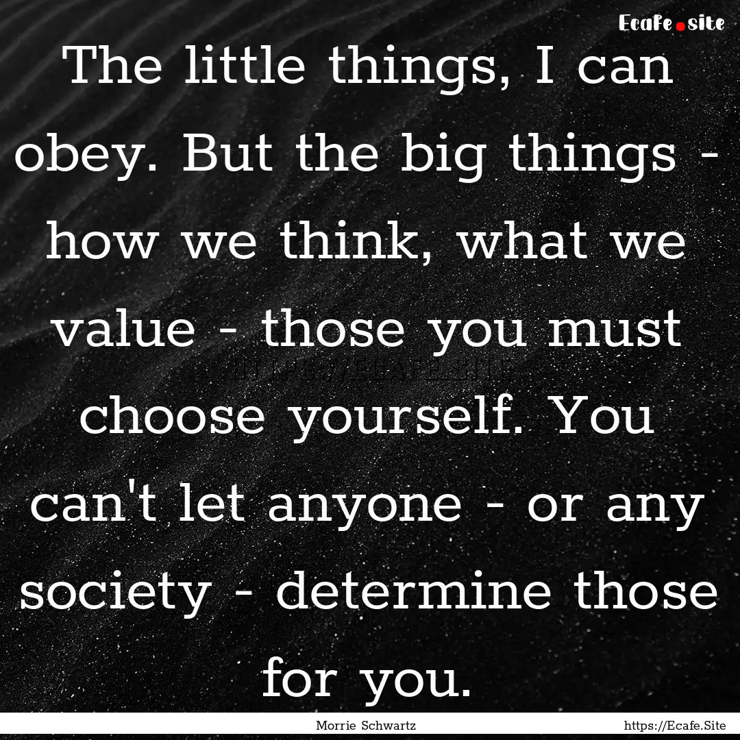 The little things, I can obey. But the big.... : Quote by Morrie Schwartz