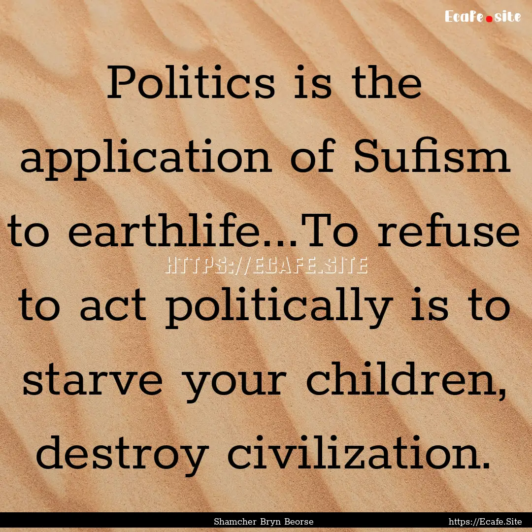 Politics is the application of Sufism to.... : Quote by Shamcher Bryn Beorse