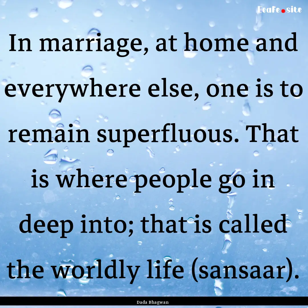 In marriage, at home and everywhere else,.... : Quote by Dada Bhagwan