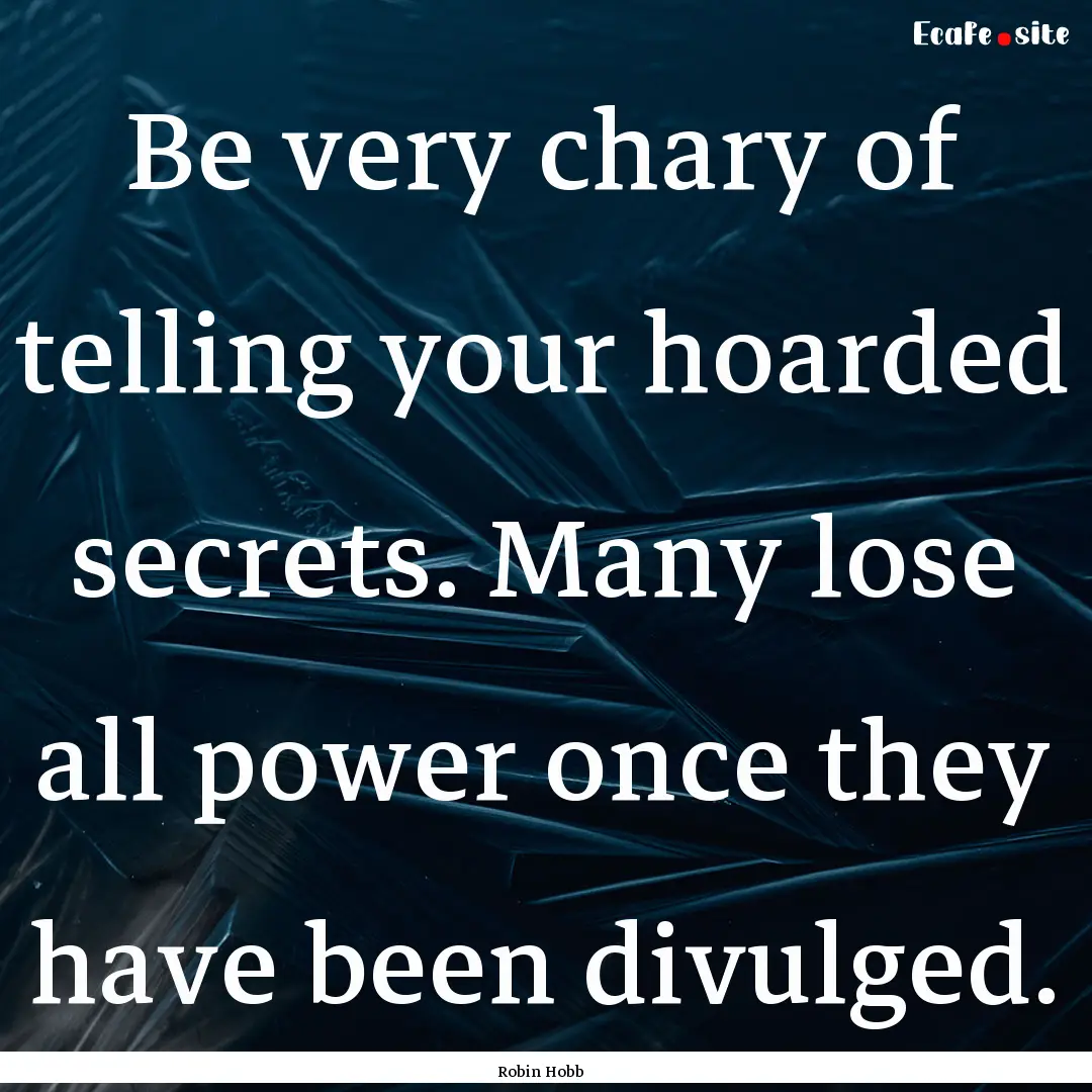 Be very chary of telling your hoarded secrets..... : Quote by Robin Hobb