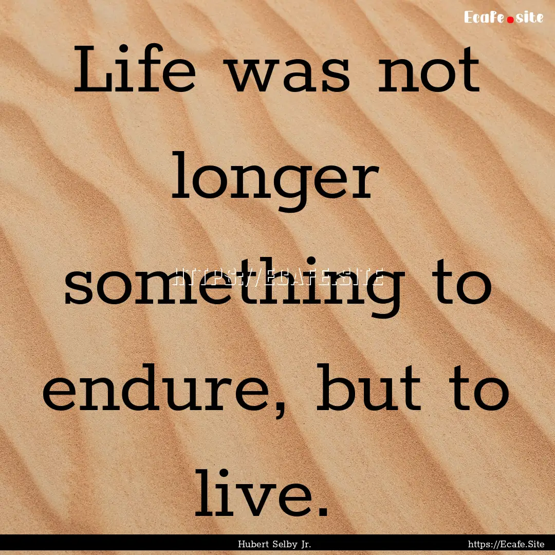 Life was not longer something to endure,.... : Quote by Hubert Selby Jr.