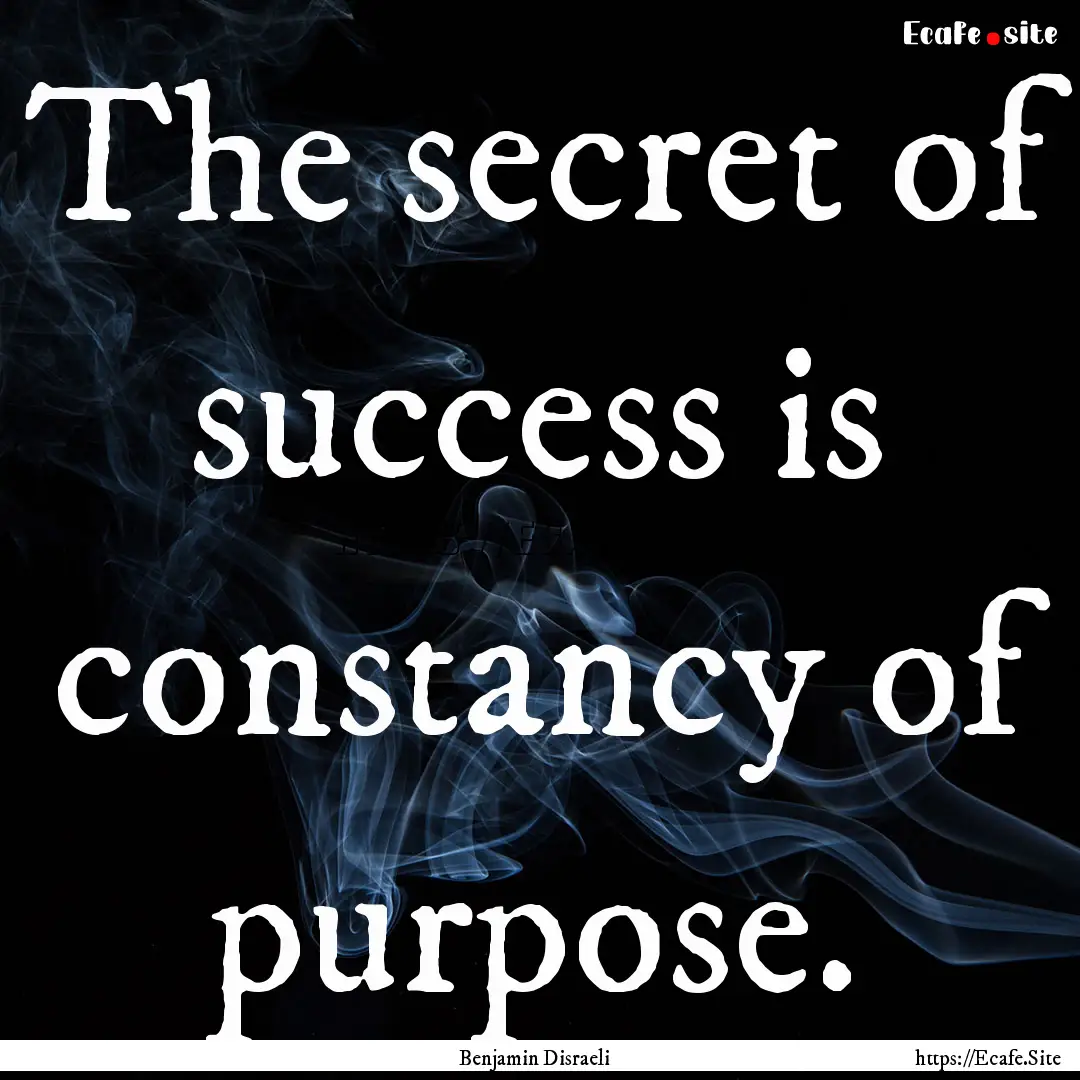 The secret of success is constancy of purpose..... : Quote by Benjamin Disraeli